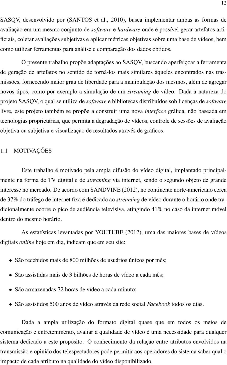 objetivas sobre uma base de vídeos, bem como utilizar ferramentas para análise e comparação dos dados obtidos.