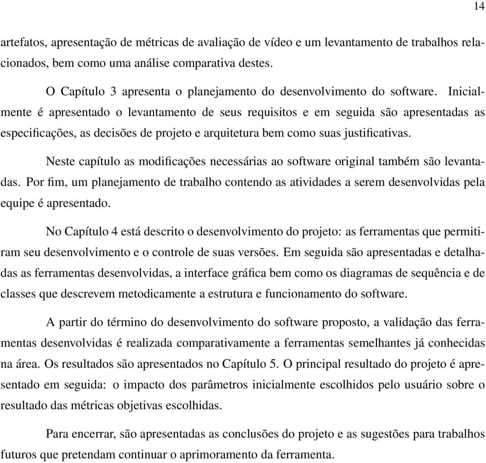 Inicialmente é apresentado o levantamento de seus requisitos e em seguida são apresentadas as especificações, as decisões de projeto e arquitetura bem como suas justificativas.