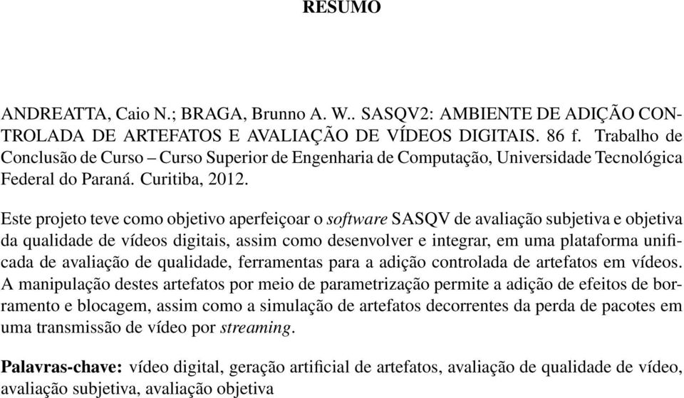 Este projeto teve como objetivo aperfeiçoar o software SASQV de avaliação subjetiva e objetiva da qualidade de vídeos digitais, assim como desenvolver e integrar, em uma plataforma unificada de