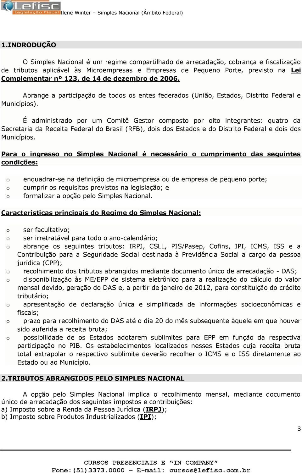 É administrad pr um Cmitê Gestr cmpst pr it integrantes: quatr da Secretaria da Receita Federal d Brasil (RFB), dis ds Estads e d Distrit Federal e dis ds Municípis.