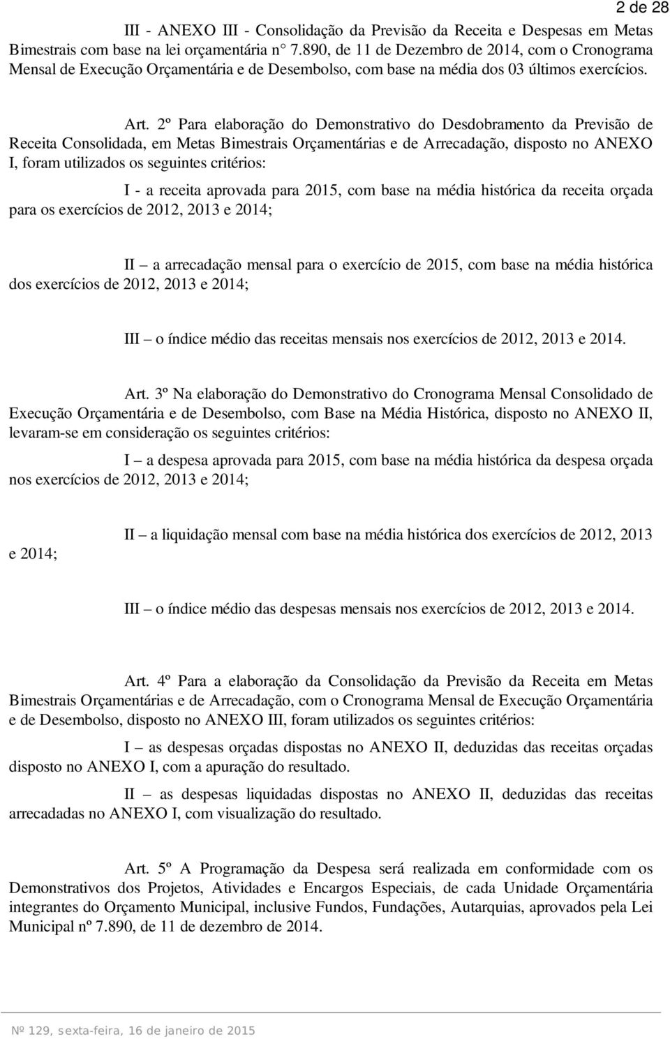 2º Para elaboração do Demonstrativo do Desdobramento da Previsão de Receita Consolidada, em Metas Bimestrais Orçamentárias e de Arrecadação, disposto no ANEXO I, foram utilizados os seguintes