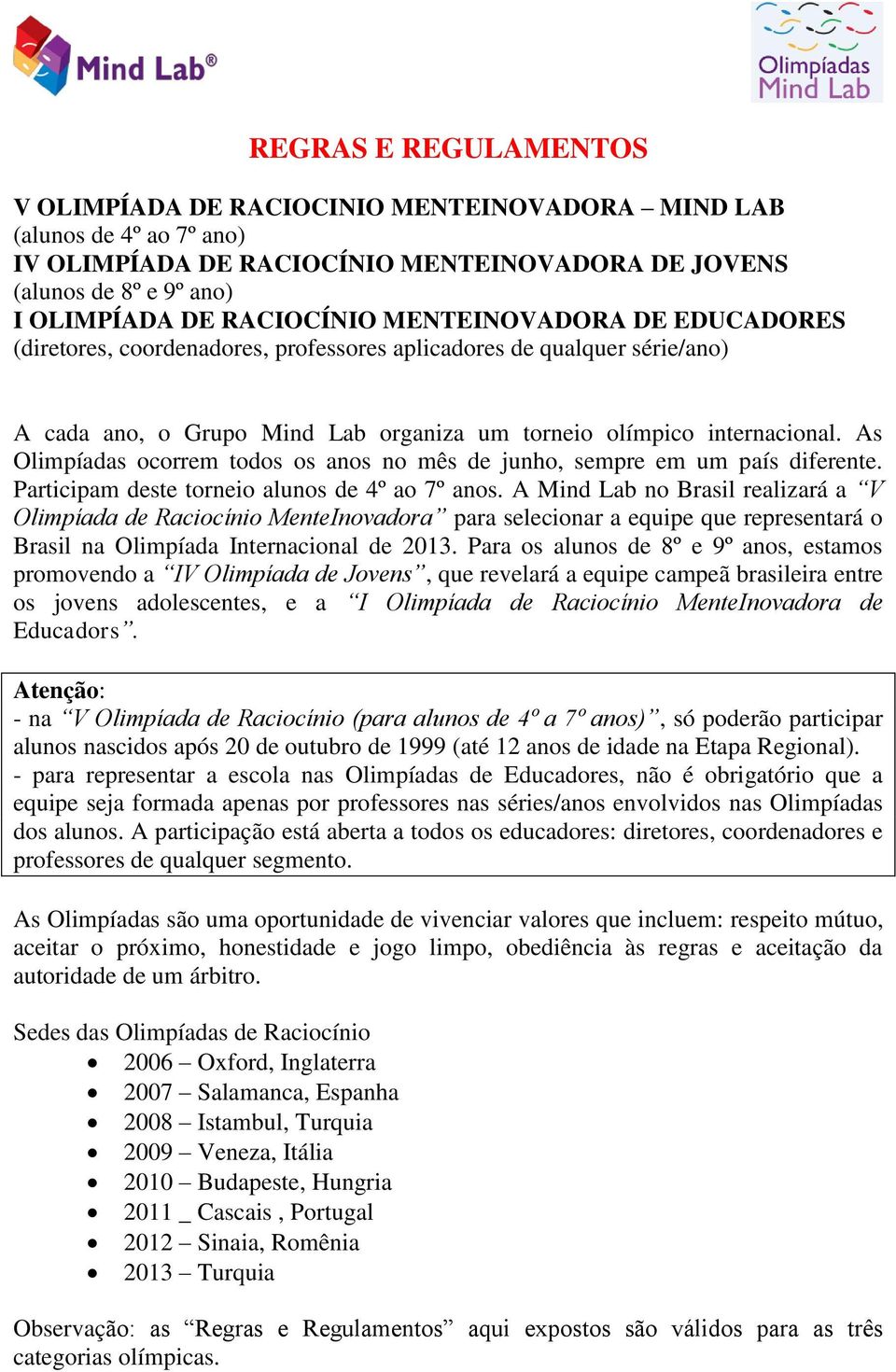 As Olimpíadas ocorrem todos os anos no mês de junho, sempre em um país diferente. Participam deste torneio alunos de 4º ao 7º anos.