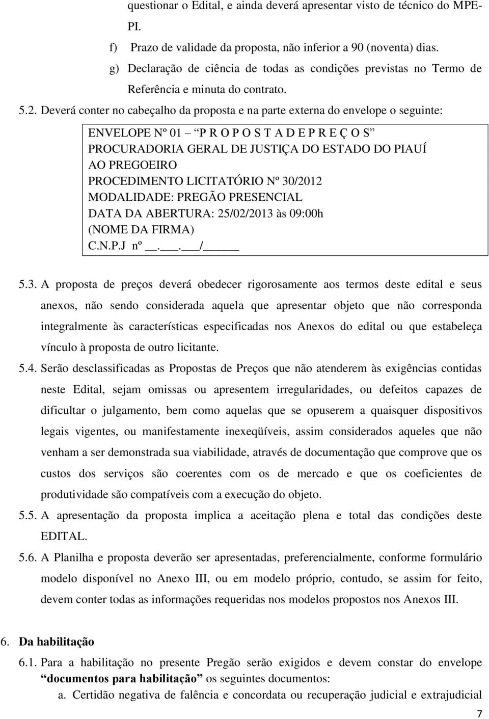 Deverá conter no cabeçalho da proposta e na parte externa do envelope o seguinte: ENVELOPE Nº 01 P R O P O S T A D E P R E Ç O S PROCURADORIA GERAL DE JUSTIÇA DO ESTADO DO PIAUÍ AO PREGOEIRO