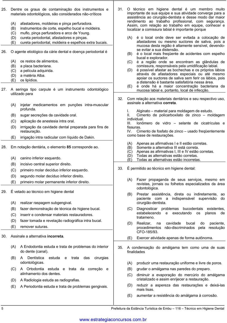 O agente etiológico da cárie dental e doença periodontal é os restos de alimentos. a placa bacteriana. a película adquirida. a matéria Alba. os lipídios. 27.