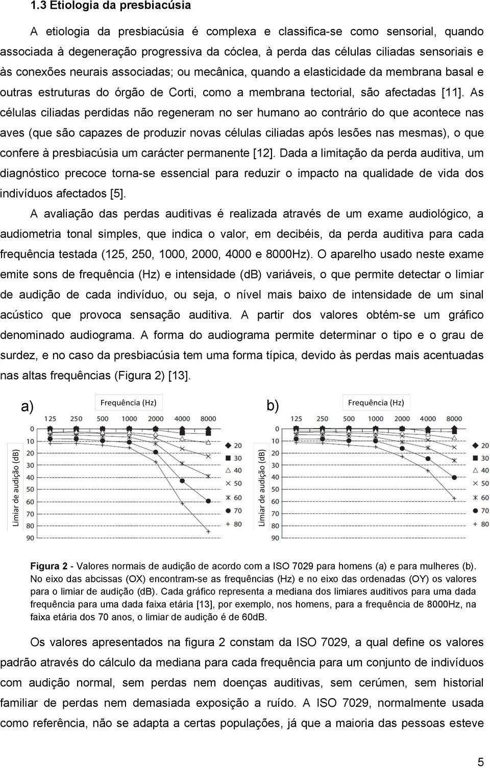 As células ciliadas perdidas não regeneram no ser humano ao contrário do que acontece nas aves (que são capazes de produzir novas células ciliadas após lesões nas mesmas), o que confere à