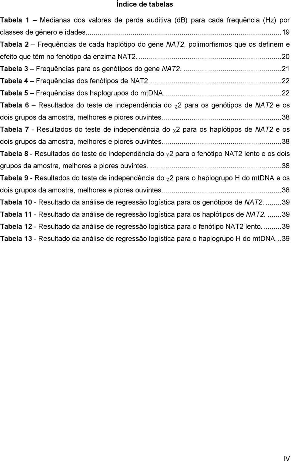 ... 21 Tabela 4 Frequências dos fenótipos de NAT2.... 22 Tabela 5 Frequências dos haplogrupos do mtdna.