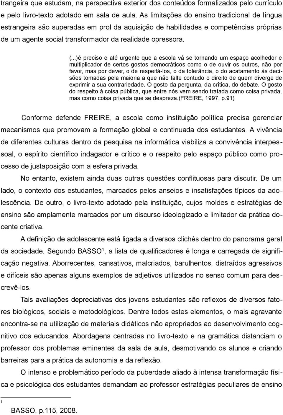 ..)é preciso e até urgente que a escola vá se tornando um espaço acolhedor e multiplicador de certos gostos democráticos como o de ouvir os outros, não por favor, mas por dever, o de respeitá-los, o