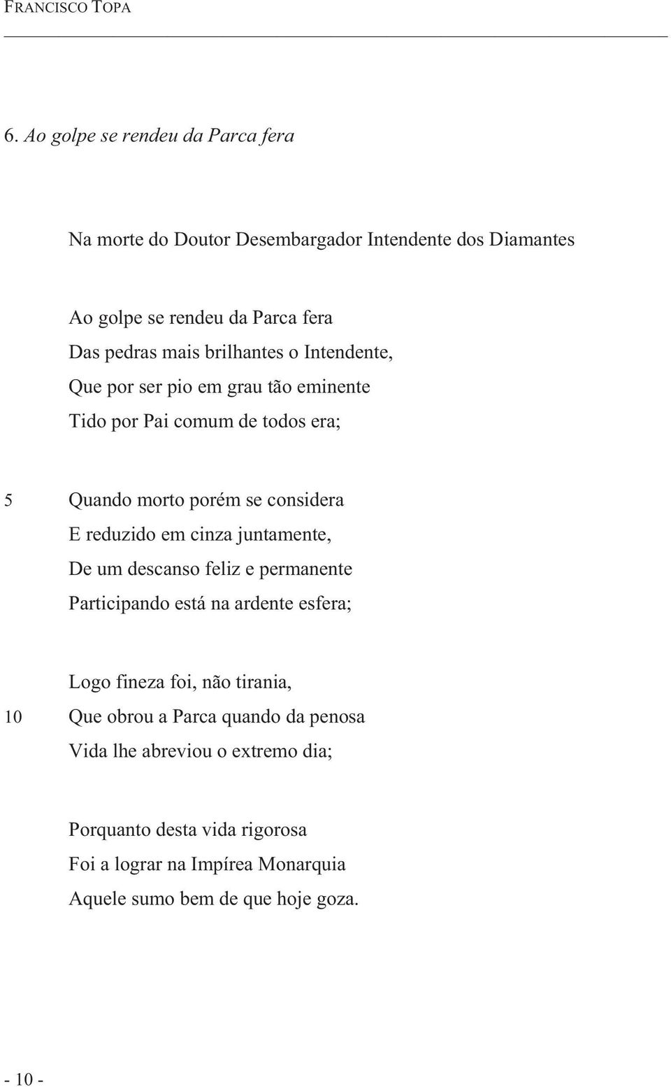 brilhantes o Intendente, Que por ser pio em grau tão eminente Tido por Pai comum de todos era; 5 Quando morto porém se considera E reduzido em cinza