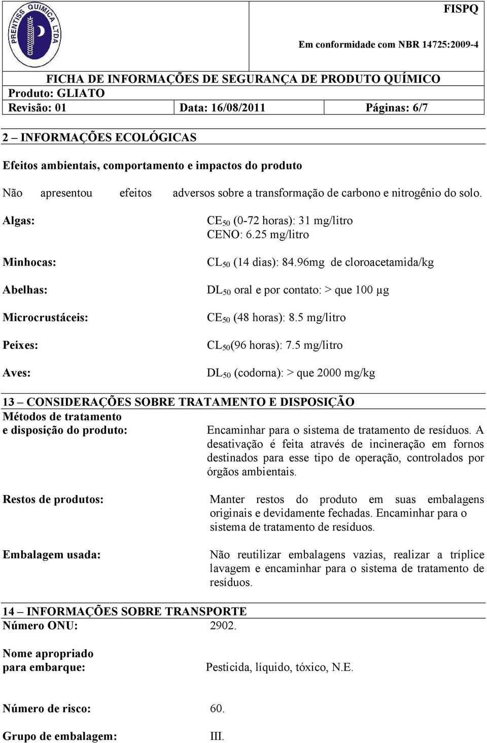 96mg de cloroacetamida/kg Abelhas: DL 50 oral e por contato: > que 100 µg Microcrustáceis: Peixes: Aves: CE 50 (48 horas): 8.5 mg/litro CL 50 (96 horas): 7.