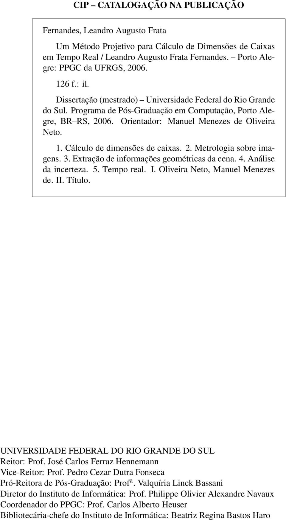 Orientador: Manuel Menezes de Oliveira Neto. 1. Cálculo de dimensões de caixas. 2. Metrologia sobre imagens. 3. Extração de informações geométricas da cena. 4. Análise da incerteza. 5. Tempo real. I.