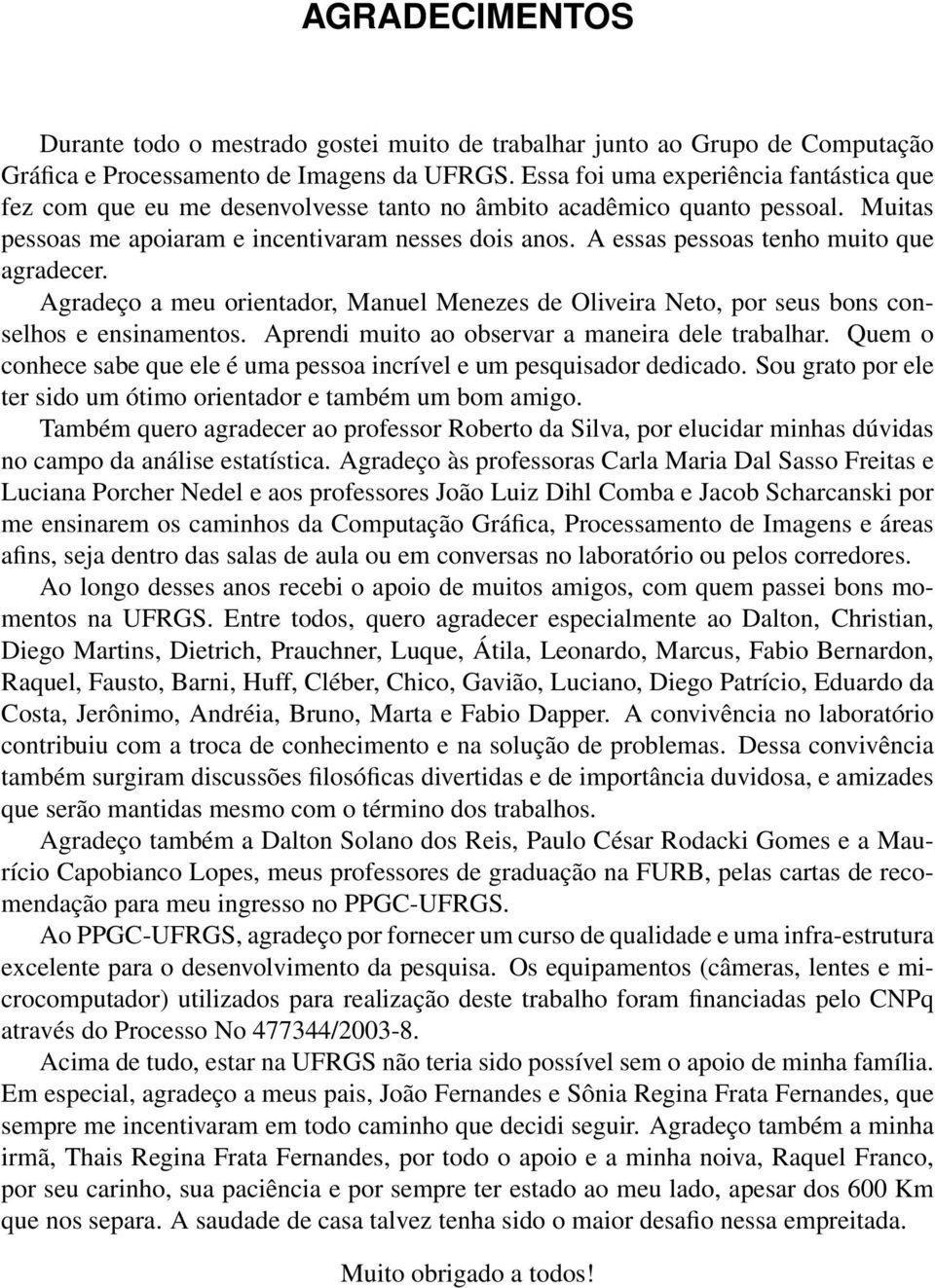 A essas pessoas tenho muito que agradecer. Agradeço a meu orientador, Manuel Menezes de Oliveira Neto, por seus bons conselhos e ensinamentos. Aprendi muito ao observar a maneira dele trabalhar.