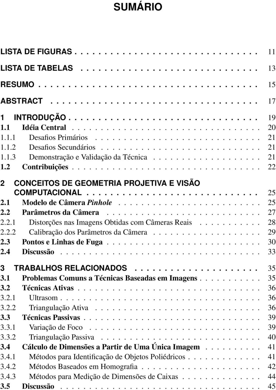 .................. 21 1.2 Contribuições................................. 22 2 CONCEITOS DE GEOMETRIA PROJETIVA E VISÃO COMPUTACIONAL............................. 25 2.1 Modelo de Câmera Pinhole......................... 25 2.2 Parâmetros da Câmera.