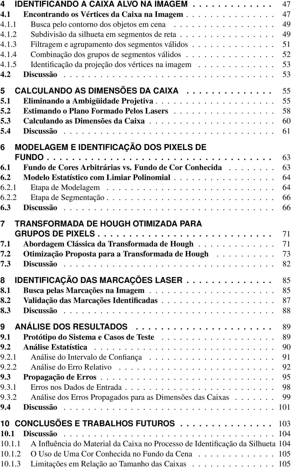 ............ 53 4.2 Discussão................................... 53 5 CALCULANDO AS DIMENSÕES DA CAIXA.............. 55 5.1 Eliminando a Ambigüidade Projetiva.................... 55 5.2 Estimando o Plano Formado Pelos Lasers.