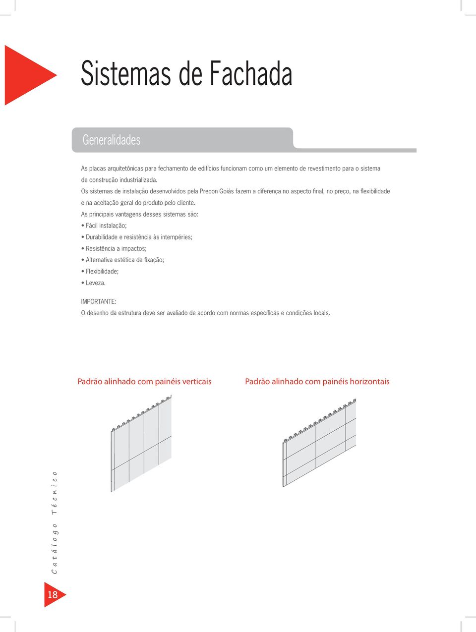 As principais vantagens desses sistemas são: Fácil instalação; Durabilidade e resistência às intempéries; Resistência a impactos; Alternativa estética de fixação; Flexibilidade; Leveza.