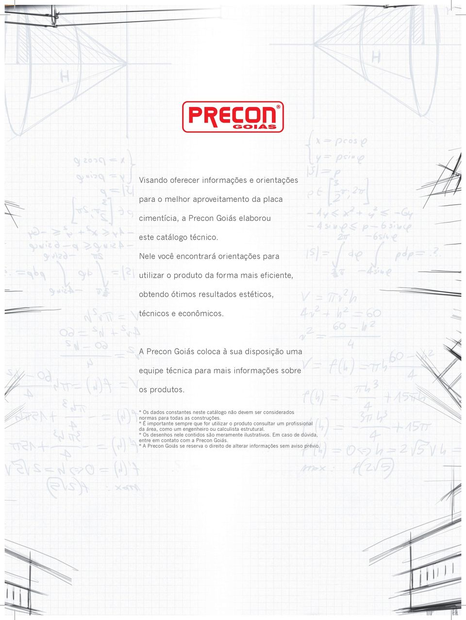 A Precon Goiás coloca à sua disposição uma equipe técnica para mais informações sobre os produtos. * Os dados constantes neste catálogo não devem ser considerados normas para todas as construções.