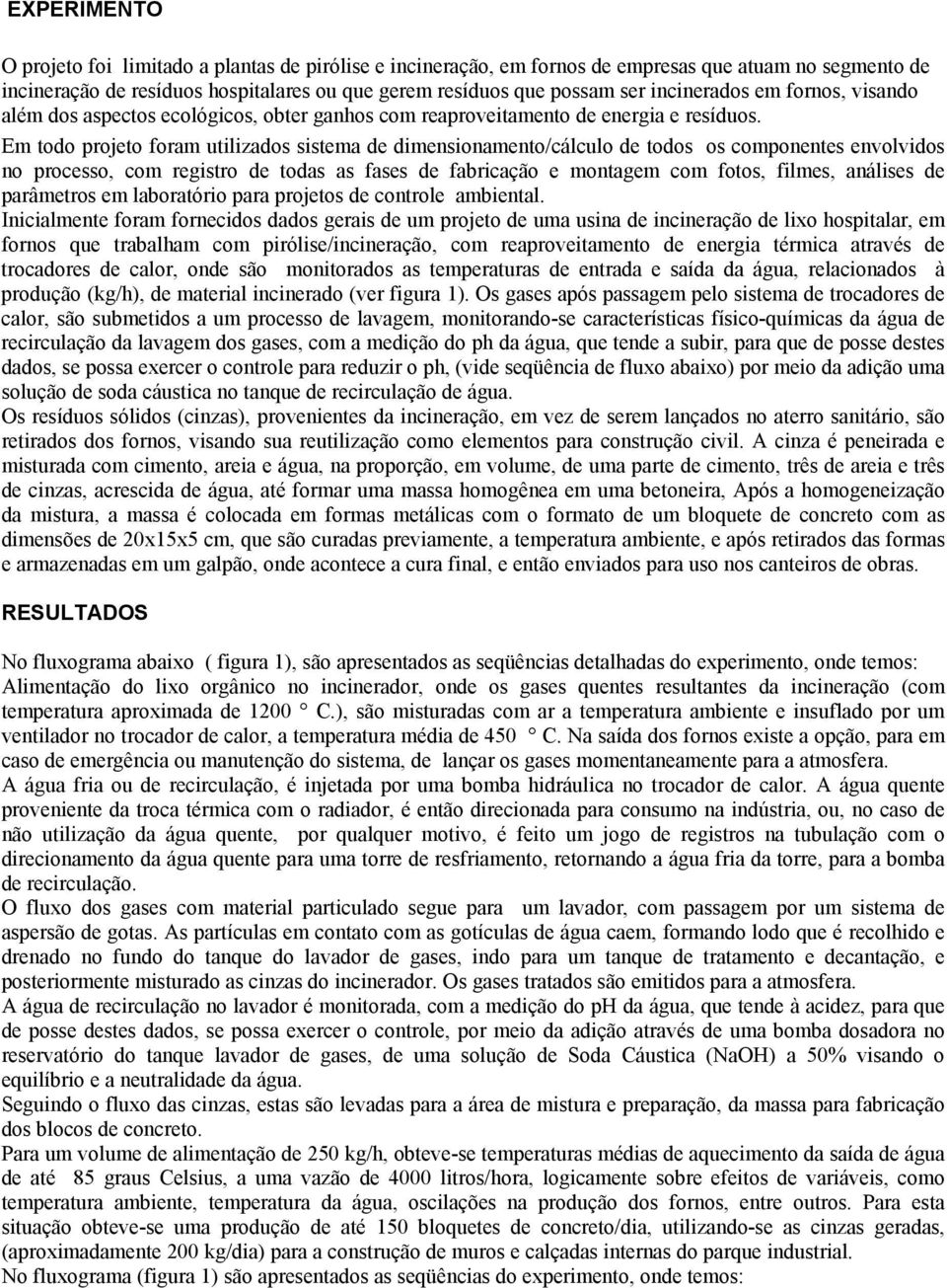 Em todo projeto foram utilizados sistema de dimensionamento/cálculo de todos os componentes envolvidos no processo, com registro de todas as fases de fabricação e montagem com fotos, filmes, análises