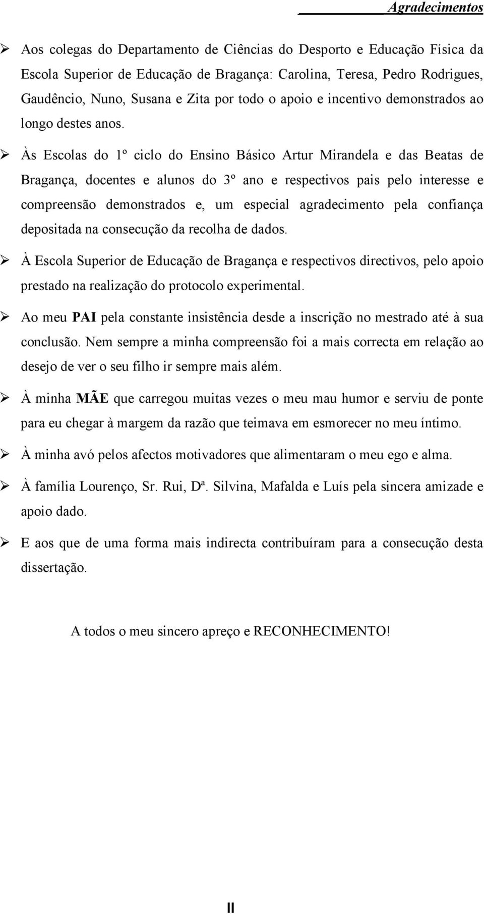 Às Escolas do 1º ciclo do Ensino Básico Artur Mirandela e das Beatas de Bragança, docentes e alunos do 3º ano e respectivos pais pelo interesse e compreensão demonstrados e, um especial agradecimento