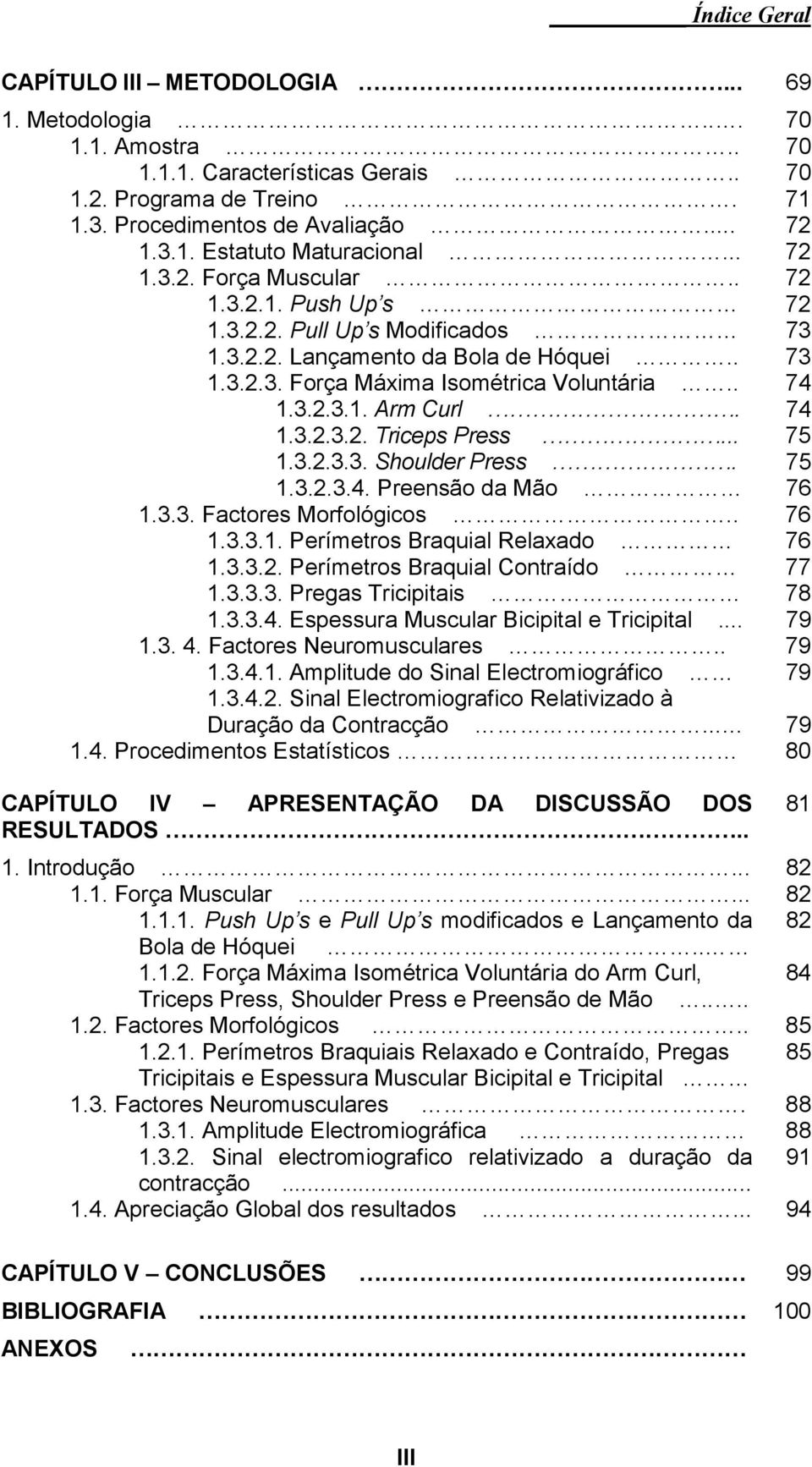 3.2.2. Pull Up s Modificados ========= 73 1.3.2.2. Lançamento da Bola de Hóquei ====.. 73 1.3.2.3. Força Máxima Isométrica Voluntária ==.. 74 1.3.2.3.1. Arm Curl. 74 1.3.2.3.2. Triceps Press... 75 1.