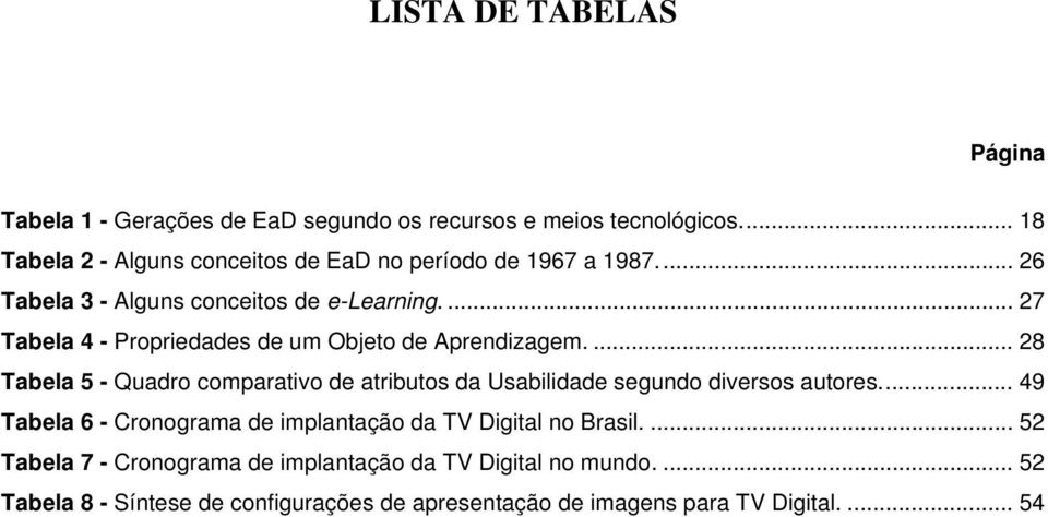 ... 27 Tabela 4 - Propriedades de um Objeto de Aprendizagem.... 28 Tabela 5 - Quadro comparativo de atributos da Usabilidade segundo diversos autores.