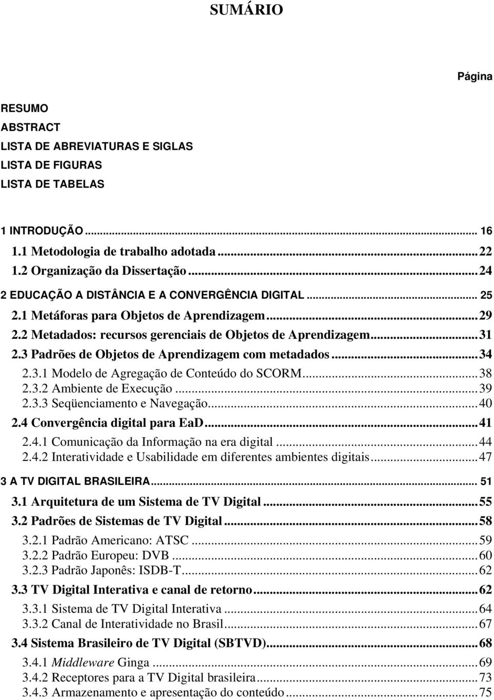 3 Padrões de Objetos de Aprendizagem com metadados... 34 2.3.1 Modelo de Agregação de Conteúdo do SCORM... 38 2.3.2 Ambiente de Execução... 39 2.3.3 Seqüenciamento e Navegação... 40 2.