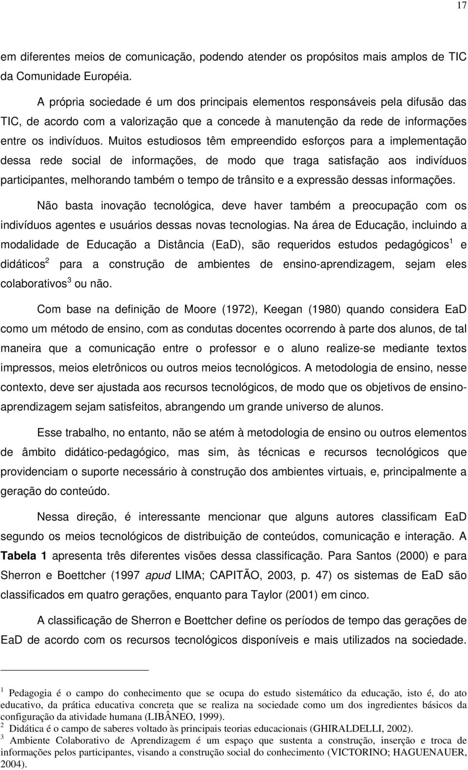 Muitos estudiosos têm empreendido esforços para a implementação dessa rede social de informações, de modo que traga satisfação aos indivíduos participantes, melhorando também o tempo de trânsito e a