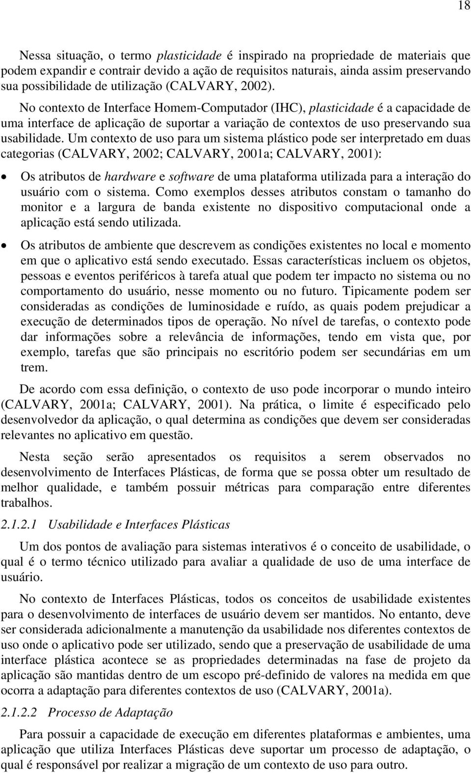 No contexto de Interface Homem-Computador (IHC), plasticidade é a capacidade de uma interface de aplicação de suportar a variação de contextos de uso preservando sua usabilidade.