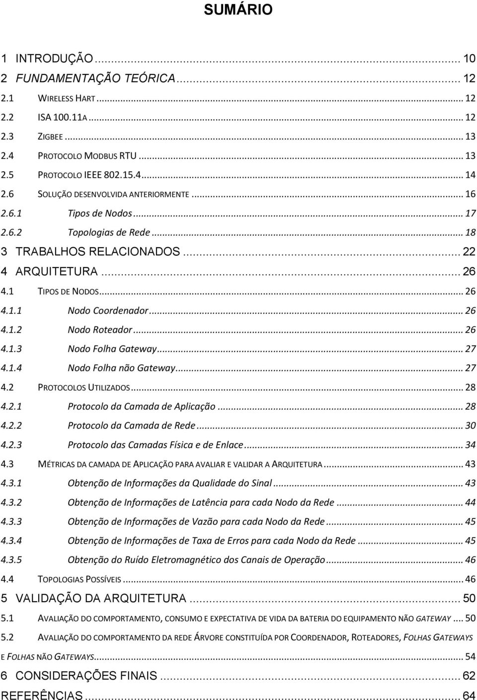 .. 26 4.1.2 Nodo Roteador... 26 4.1.3 Nodo Folha Gateway... 27 4.1.4 Nodo Folha não Gateway... 27 4.2 PROTOCOLOS UTILIZADOS... 28 4.2.1 Protocolo da Camada de Aplicação... 28 4.2.2 Protocolo da Camada de Rede.