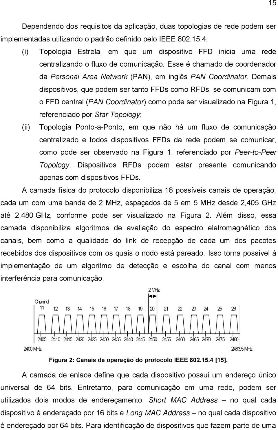 Demais dispositivos, que podem ser tanto FFDs como RFDs, se comunicam com o FFD central (PAN Coordinator) como pode ser visualizado na Figura 1, referenciado por Star Topology; (ii) Topologia