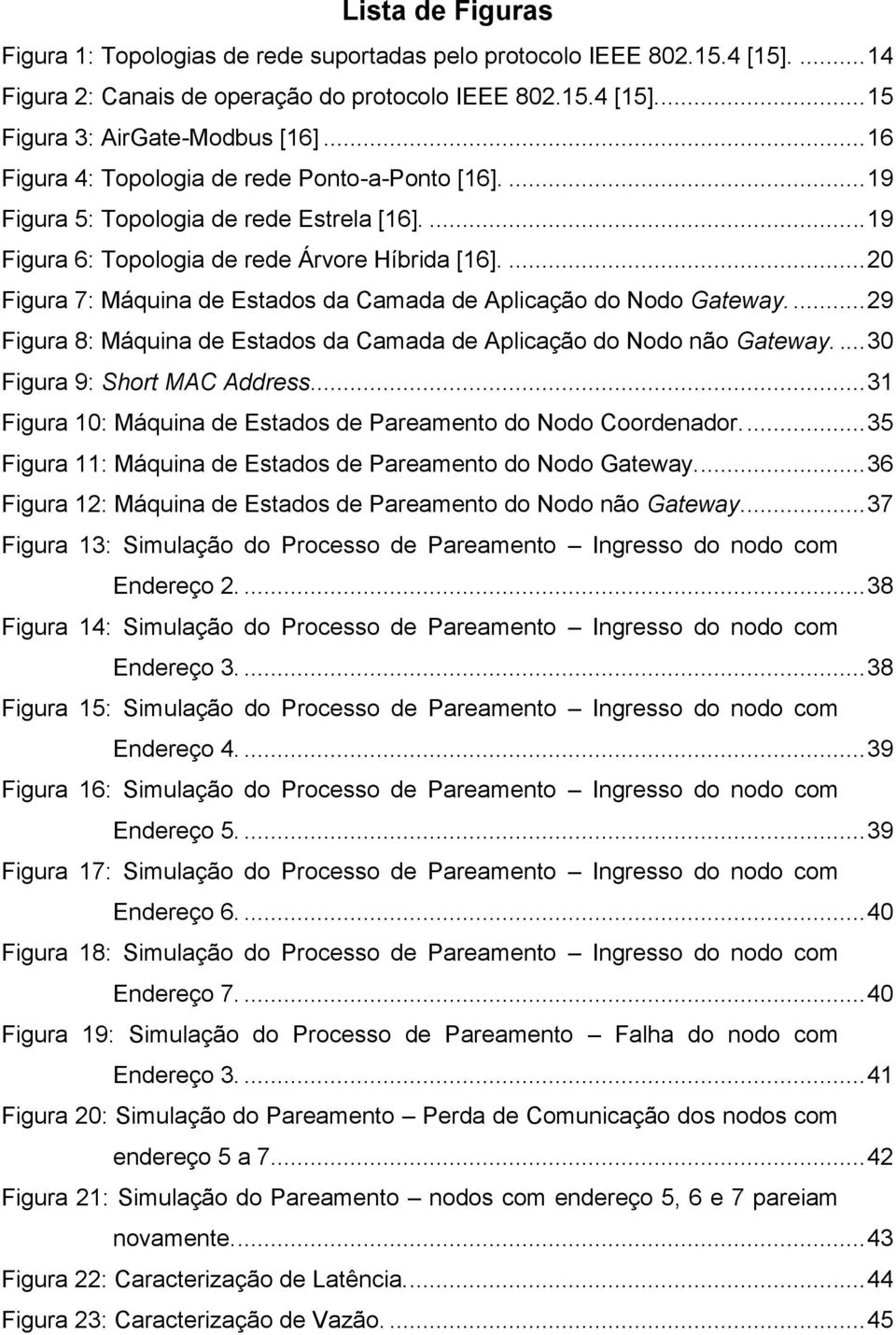 ... 20 Figura 7: Máquina de Estados da Camada de Aplicação do Nodo Gateway.... 29 Figura 8: Máquina de Estados da Camada de Aplicação do Nodo não Gateway.... 30 Figura 9: Short MAC Address.