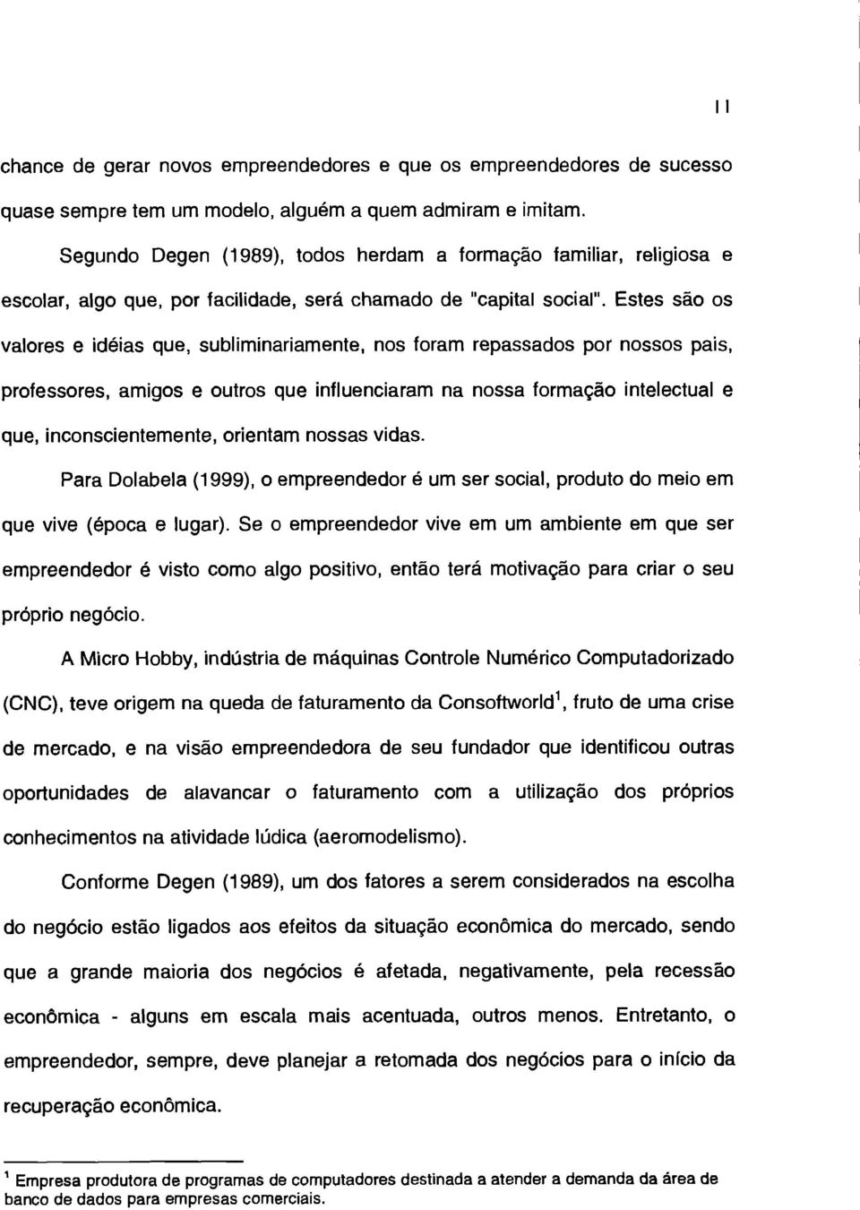 Estes são os valores e idéias que, subliminariamente, nos foram repassados por nossos pais, professores, amigos e outros que influenciaram na nossa formação intelectual e que, inconscientemente,