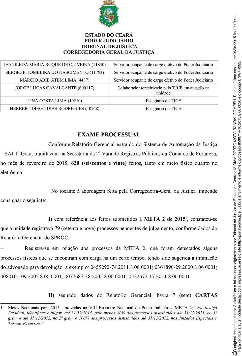 Judiciário Colaborador terceirizado pelo TJCE em atuação na unidade Estagiário do TJCE Estagiário do TJCE Conforme Relatório Gerencial extraído do Sistema de Automação da Justiça SAJ 1º Grau,