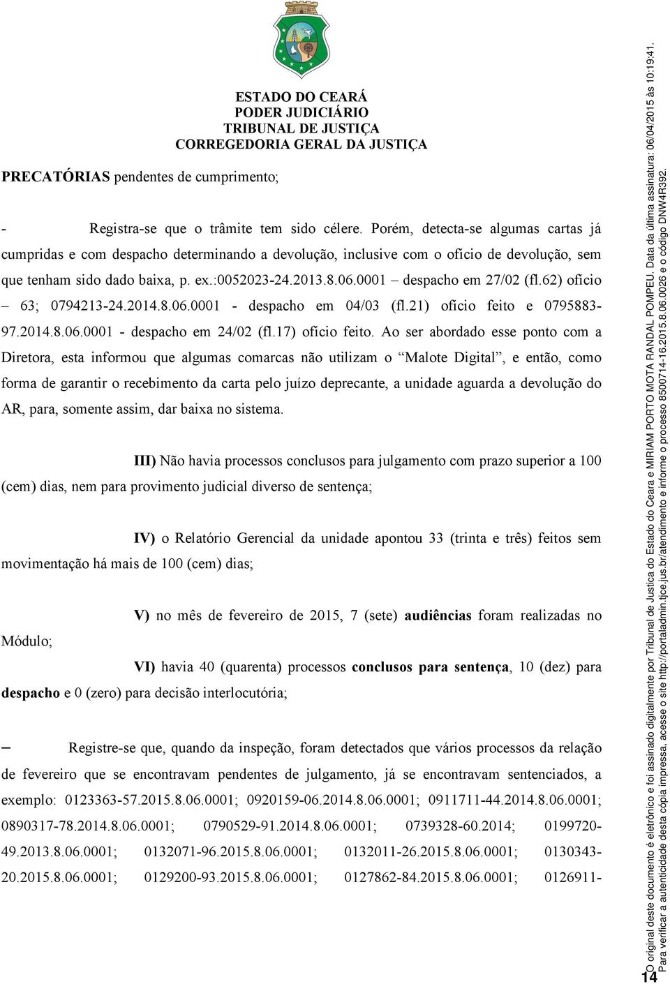 0001 despacho em 27/02 (fl.62) ofício 63; 0794213-24.2014.8.06.0001 - despacho em 04/03 (fl.21) ofício feito e 0795883-97.2014.8.06.0001 - despacho em 24/02 (fl.17) ofício feito.