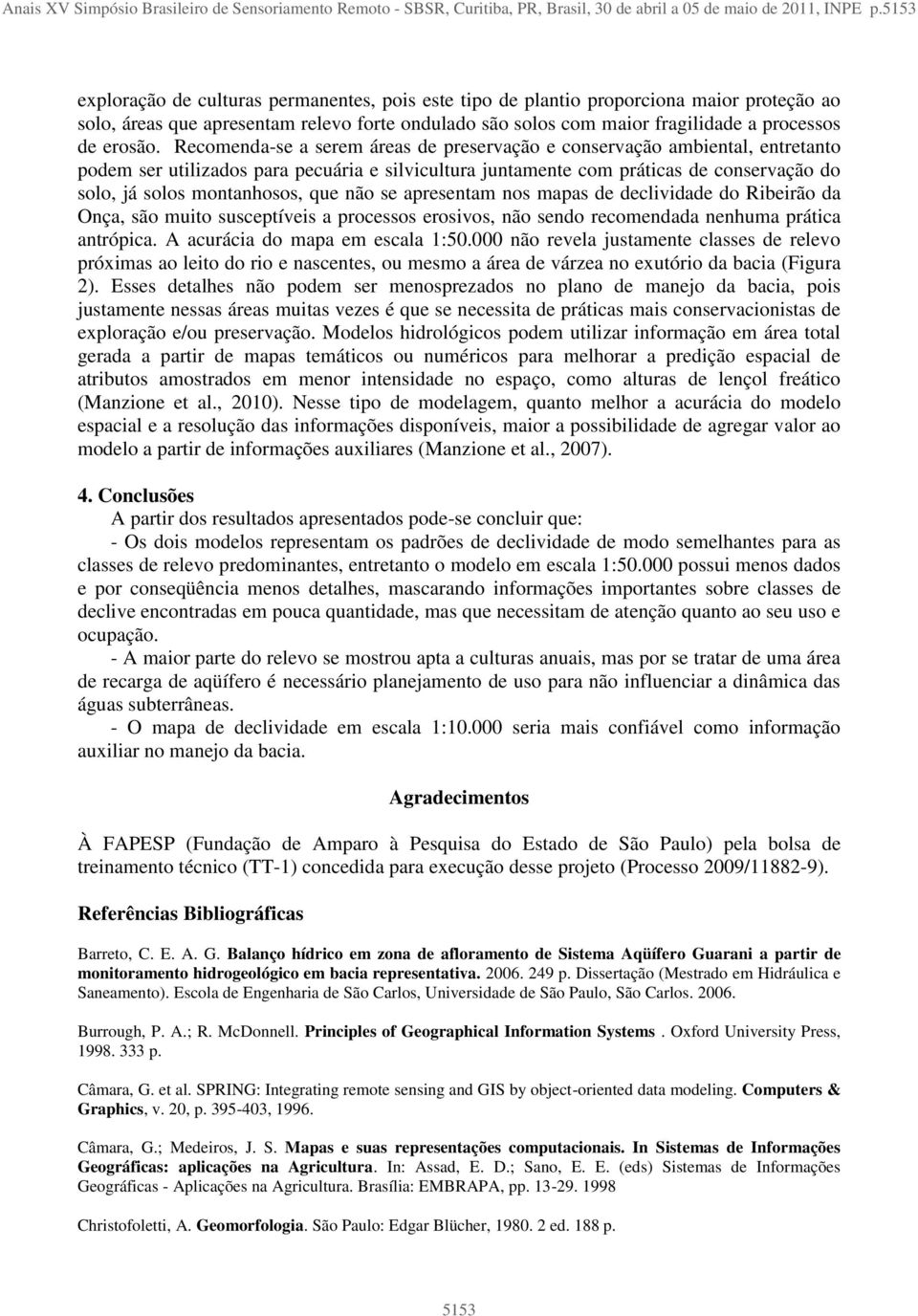 Recomenda-se a serem áreas de preservação e conservação ambiental, entretanto podem ser utilizados para pecuária e silvicultura juntamente com práticas de conservação do solo, já solos montanhosos,