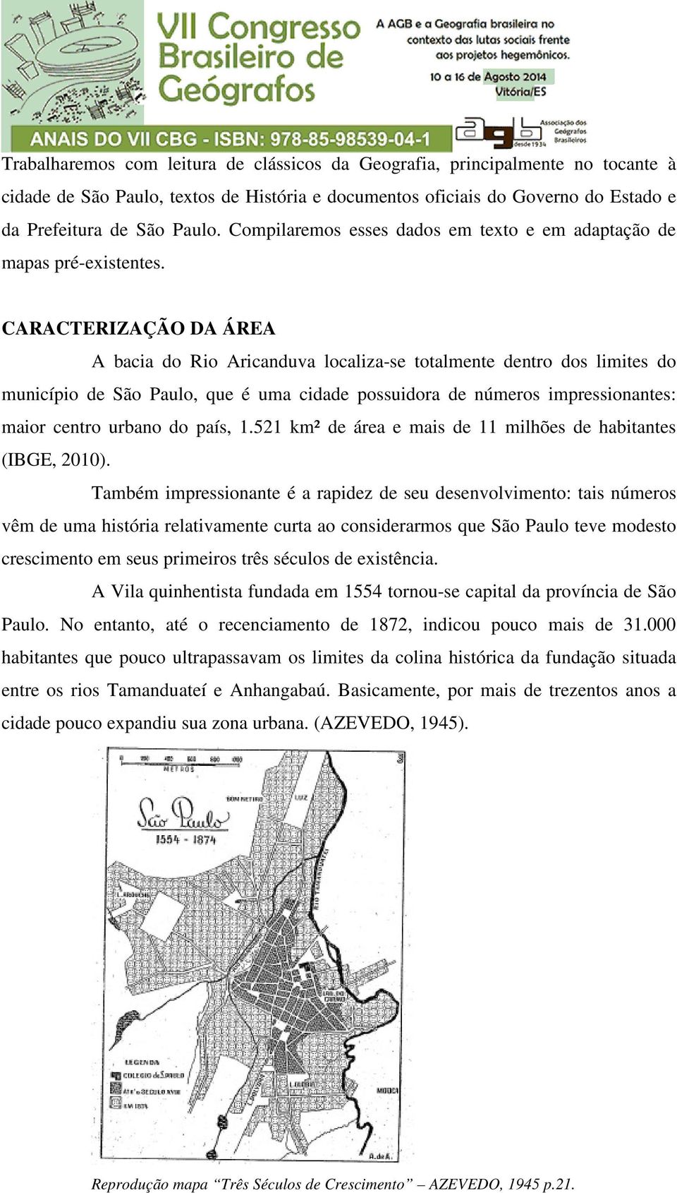 CARACTERIZAÇÃO DA ÁREA A bacia do Rio Aricanduva localiza-se totalmente dentro dos limites do município de São Paulo, que é uma cidade possuidora de números impressionantes: maior centro urbano do