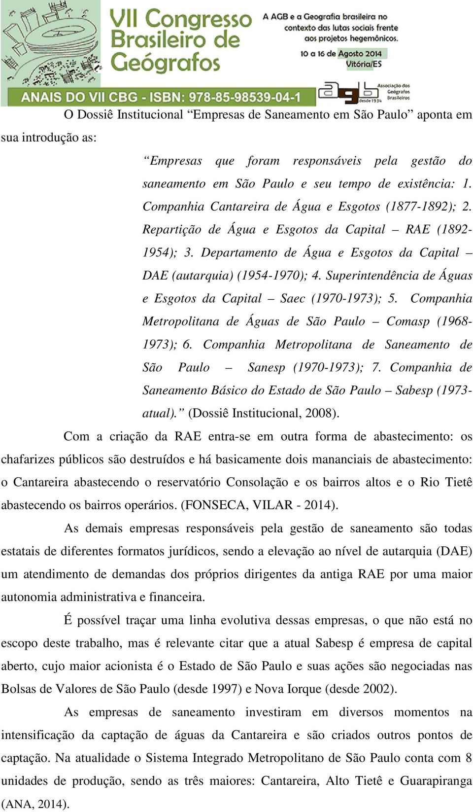 Superintendência de Águas e Esgotos da Capital Saec (1970-1973); 5. Companhia Metropolitana de Águas de São Paulo Comasp (1968-1973); 6.
