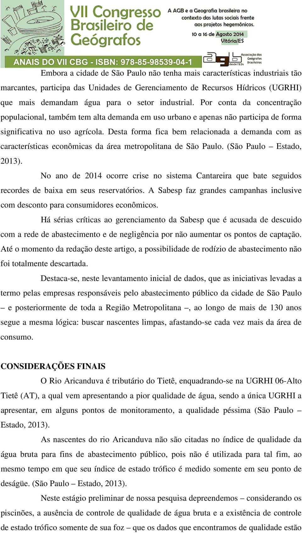 Desta forma fica bem relacionada a demanda com as características econômicas da área metropolitana de São Paulo. (São Paulo Estado, 2013).