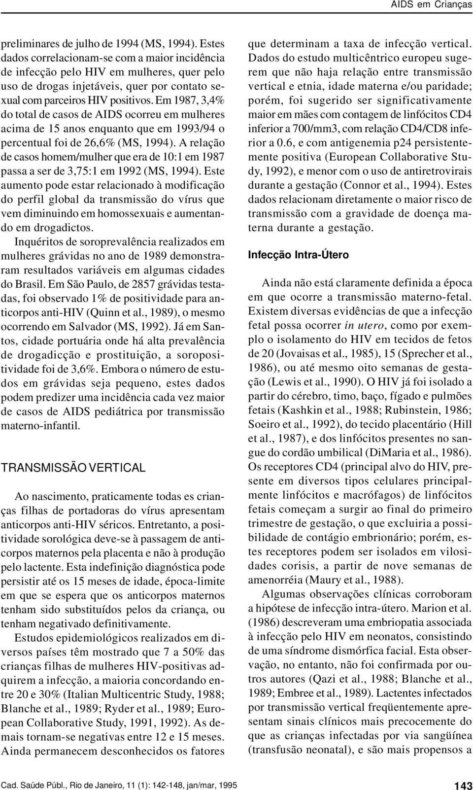 Em 1987, 3,4% do total de casos de AIDS ocorreu em mulheres acima de 15 anos enquanto que em 1993/94 o percentual foi de 26,6% (MS, 1994).