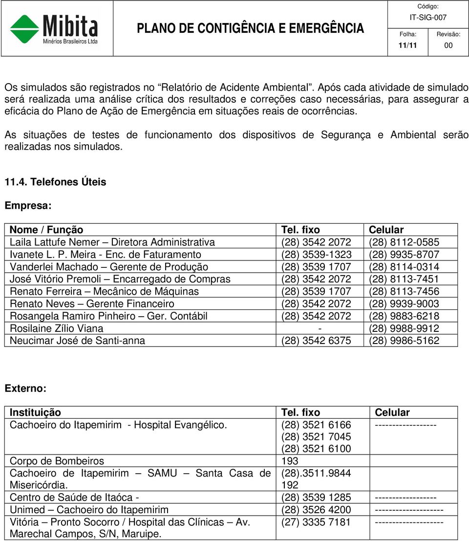 ocorrências. As situações de testes de funcionamento dos dispositivos de Segurança e Ambiental serão realizadas nos simulados. 11.4. Telefones Úteis Empresa: Nome / Função Tel.