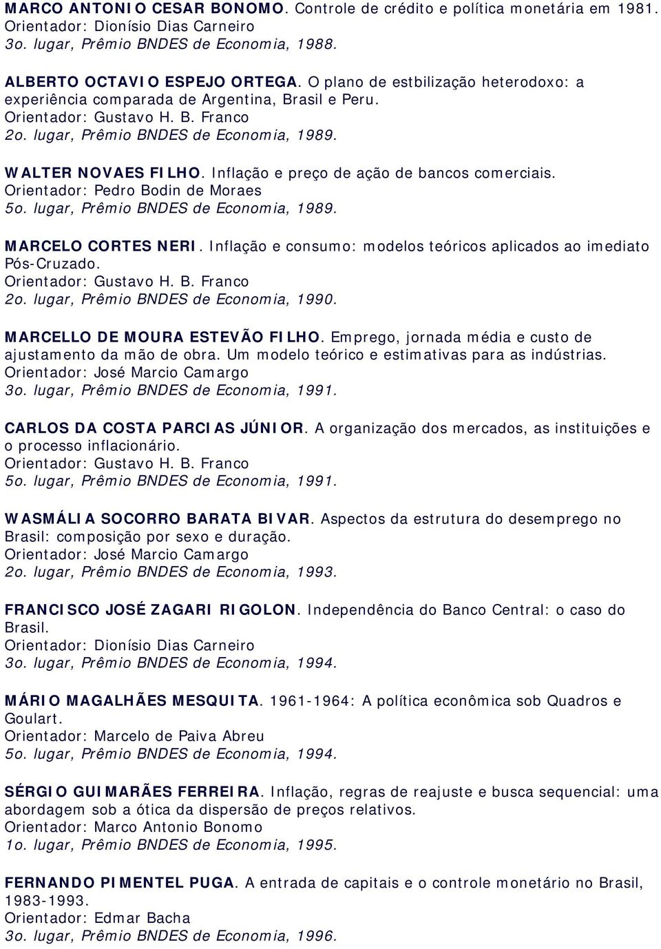 Orientador: Pedro Bodin de Moraes 5o. lugar, Prêmio BNDES de Economia, 1989. MARCELO CORTES NERI. Inflação e consumo: modelos teóricos aplicados ao imediato Pós-Cruzado. 2o.