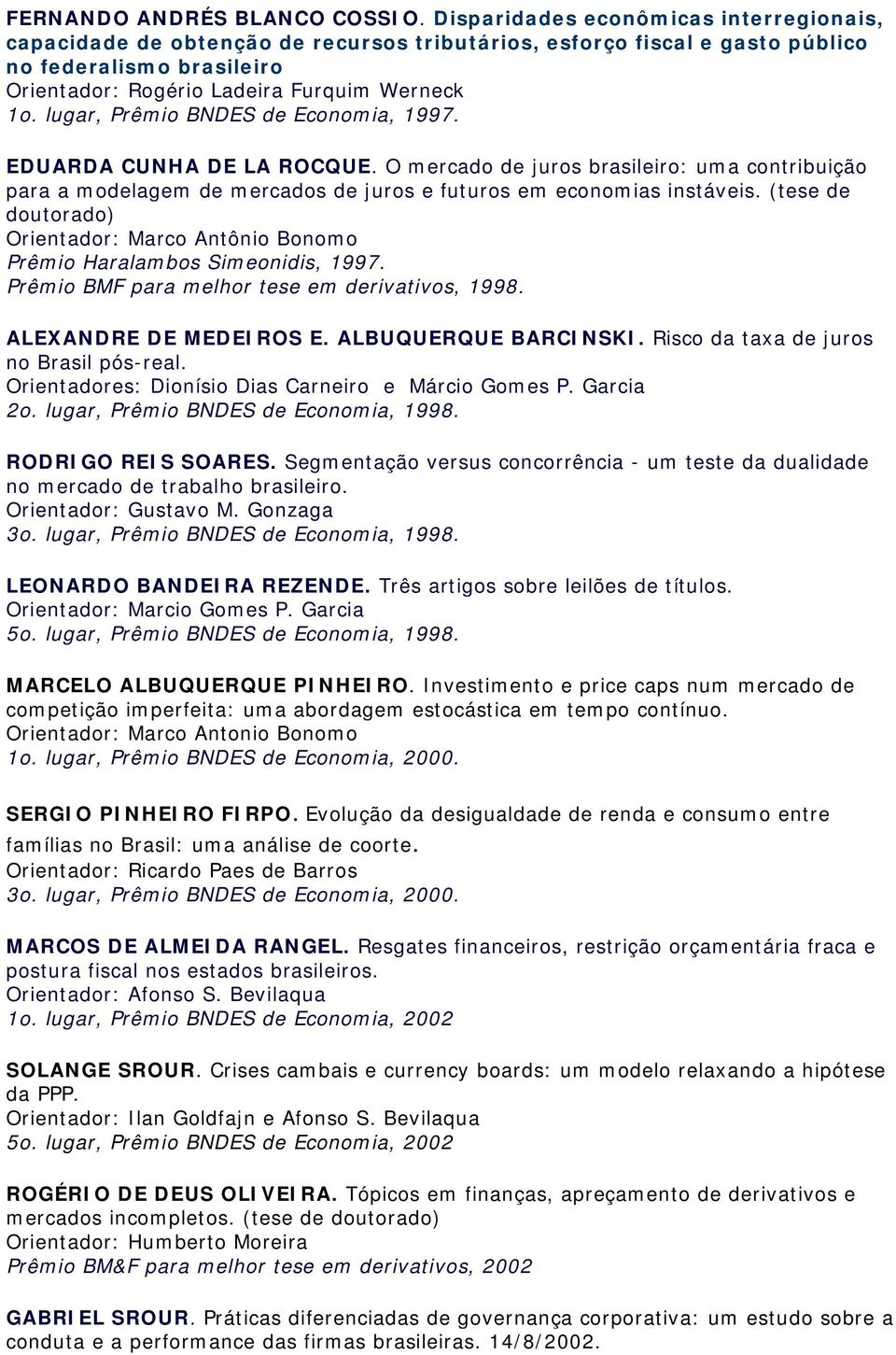 lugar, Prêmio BNDES de Economia, 1997. EDUARDA CUNHA DE LA ROCQUE. O mercado de juros brasileiro: uma contribuição para a modelagem de mercados de juros e futuros em economias instáveis.