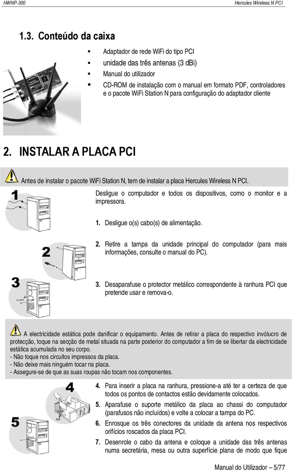 Desligue o computador e todos os dispositivos, como o monitor e a impressora. 1. Desligue o(s) cabo(s) de alimentação. 2.