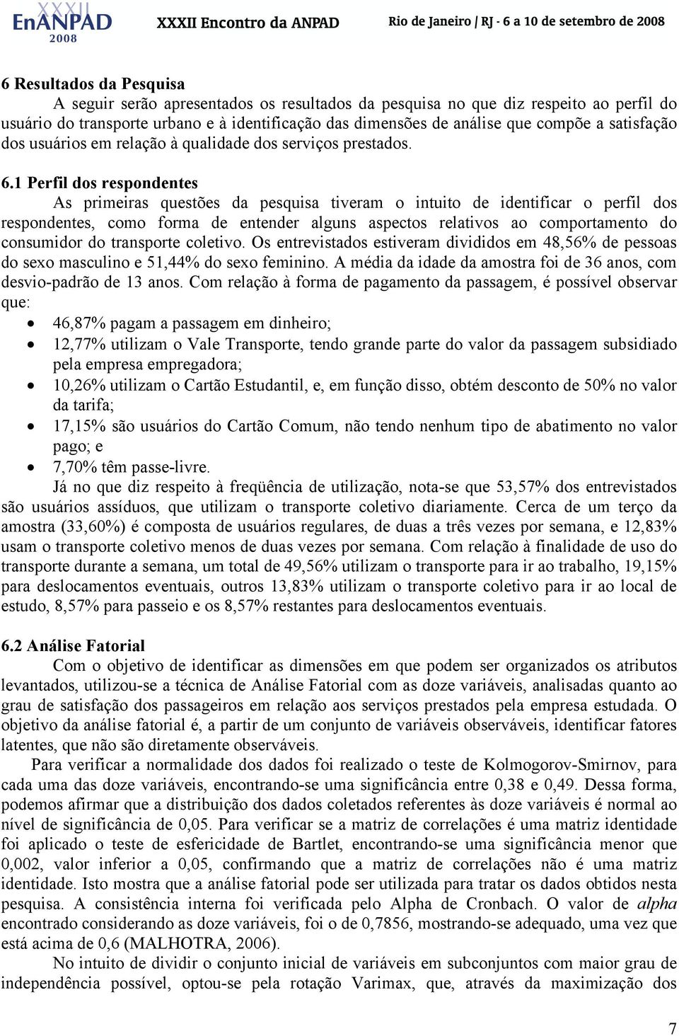 1 Perfil dos respondentes As primeiras questões da pesquisa tiveram o intuito de identificar o perfil dos respondentes, como forma de entender alguns aspectos relativos ao comportamento do consumidor