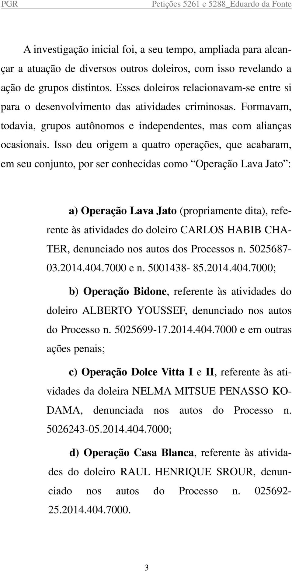 Isso deu origem a quatro operações, que acabaram, em seu conjunto, por ser conhecidas como Operação Lava Jato : a) Operação Lava Jato (propriamente dita), referente às atividades do doleiro CARLOS