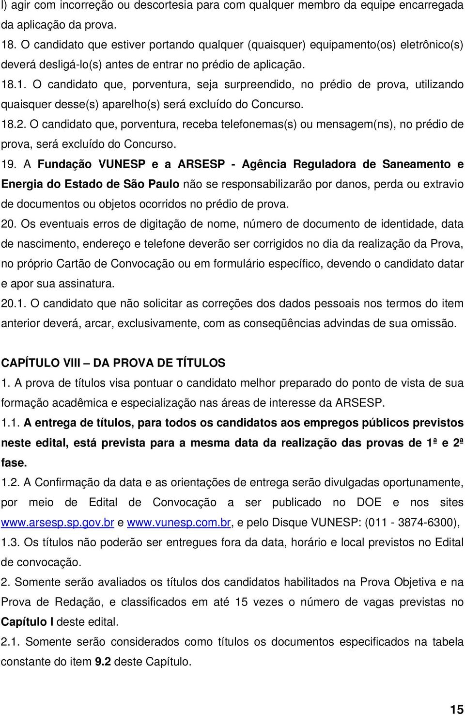 .1. O candidato que, porventura, seja surpreendido, no prédio de prova, utilizando quaisquer desse(s) aparelho(s) será excluído do Concurso. 18.2.