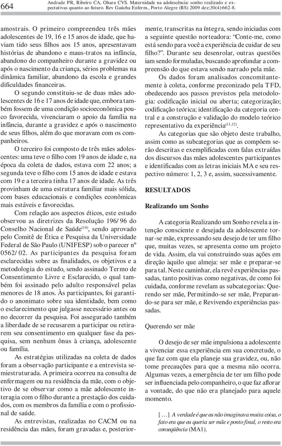 companheiro durante a gravidez ou após o nascimento da criança, sérios problemas na dinâmica familiar, abandono da escola e grandes dificuldades financeiras.