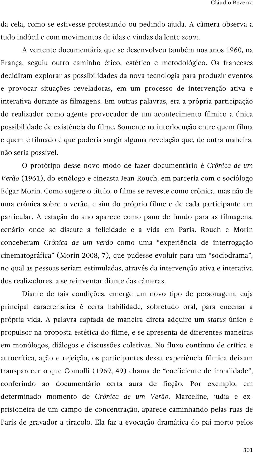 Os franceses decidiram explorar as possibilidades da nova tecnologia para produzir eventos e provocar situações reveladoras, em um processo de intervenção ativa e interativa durante as filmagens.