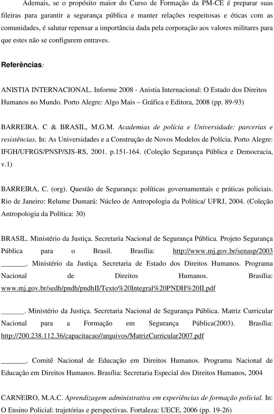 Informe 2008 - Anistia Internacional: O Estado dos Direitos Humanos no Mundo. Porto Alegre: Algo Mais Gráfica e Editora, 2008 (pp. 89-93) BARREIRA. C & BRASIL, M.G.M. Academias de polícia e Universidade: parcerias e resistências.