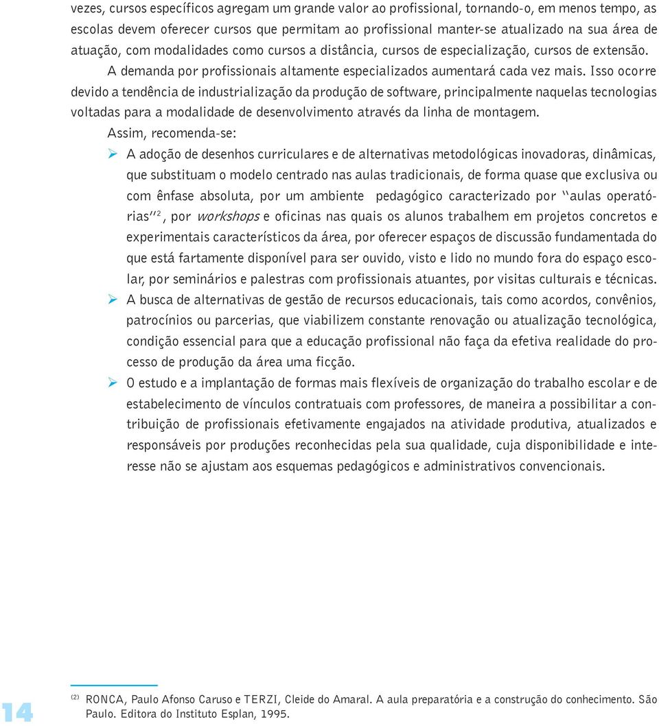 Isso ocorre devido a tendência de industrialização da produção de software, principalmente naquelas tecnologias voltadas para a modalidade de desenvolvimento através da linha de montagem.