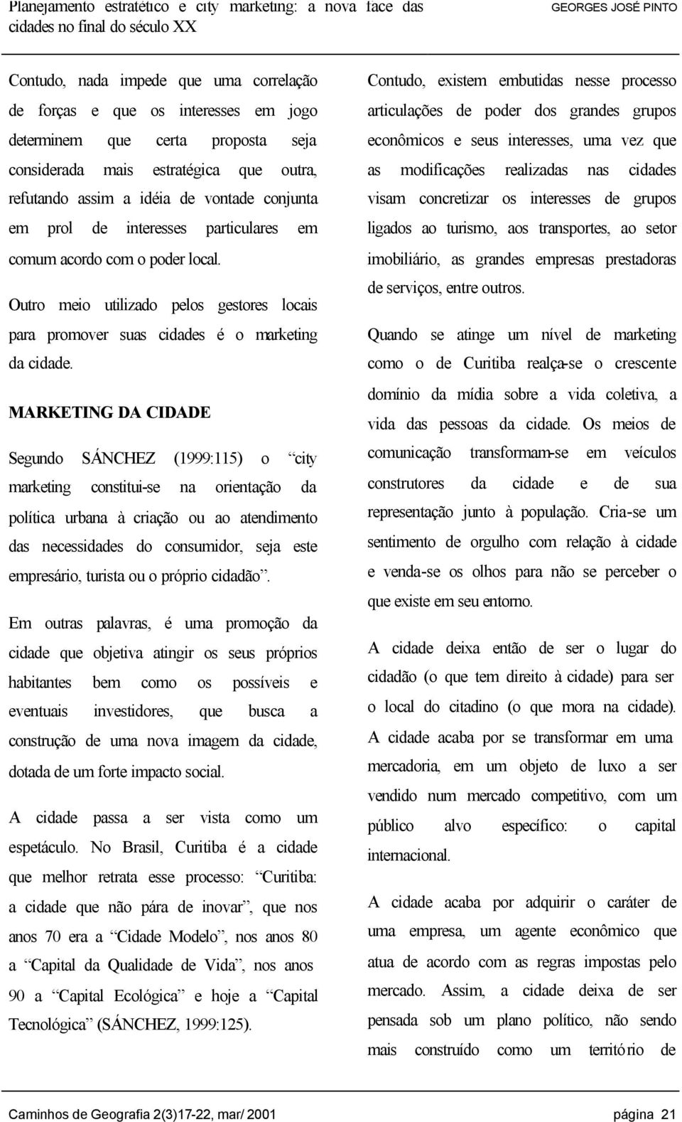 MARKETING DA CIDADE Segundo SÁNCHEZ (1999:115) o city marketing constitui-se na orientação da política urbana à criação ou ao atendimento das necessidades do consumidor, seja este empresário, turista