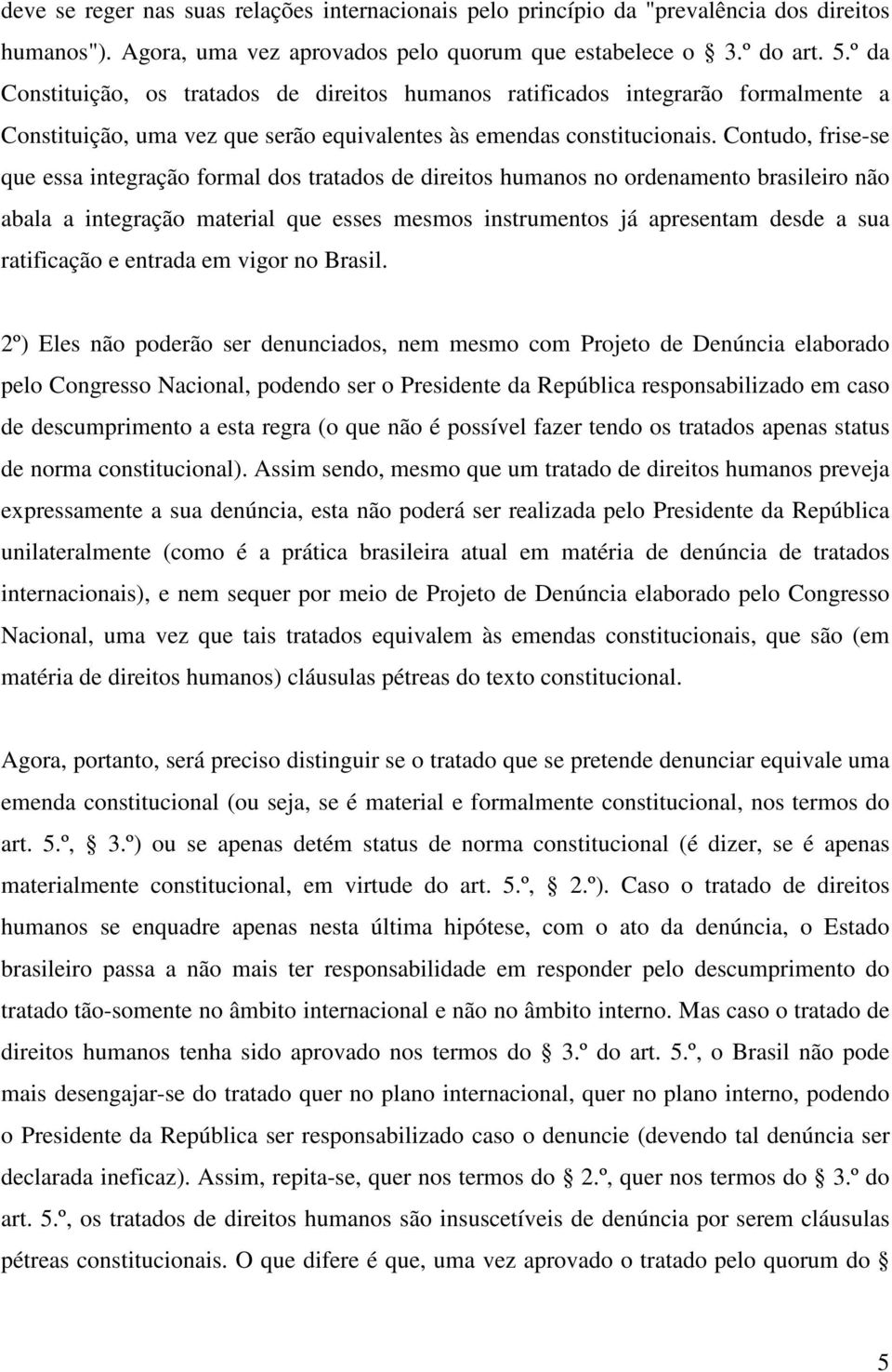 Contudo, frise-se que essa integração formal dos tratados de direitos humanos no ordenamento brasileiro não abala a integração material que esses mesmos instrumentos já apresentam desde a sua